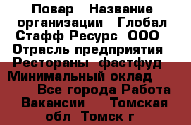 Повар › Название организации ­ Глобал Стафф Ресурс, ООО › Отрасль предприятия ­ Рестораны, фастфуд › Минимальный оклад ­ 30 000 - Все города Работа » Вакансии   . Томская обл.,Томск г.